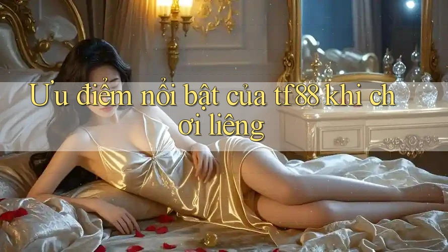 Ưu điểm nổi bật của tf88 khi chơi liêng