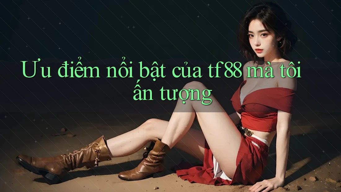 Ưu điểm nổi bật của tf88 mà tôi ấn tượng Ưu điểm nổi bật của tf88 mà tôi ấn tượng