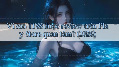 Vì sao Tf88 được review trên Play Store quan tâm (2026)